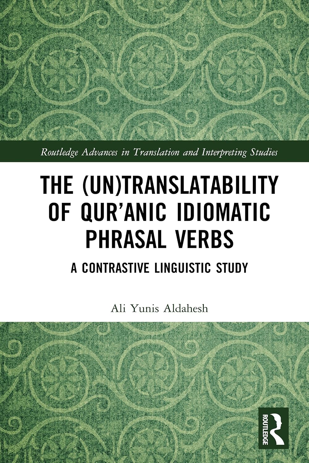 The (Un)Translatability of Qur’anic Idiomatic Phrasal Verbs: A Contrastive Linguistic Study (Routledge Advances in Translation and Interpreting Studies)