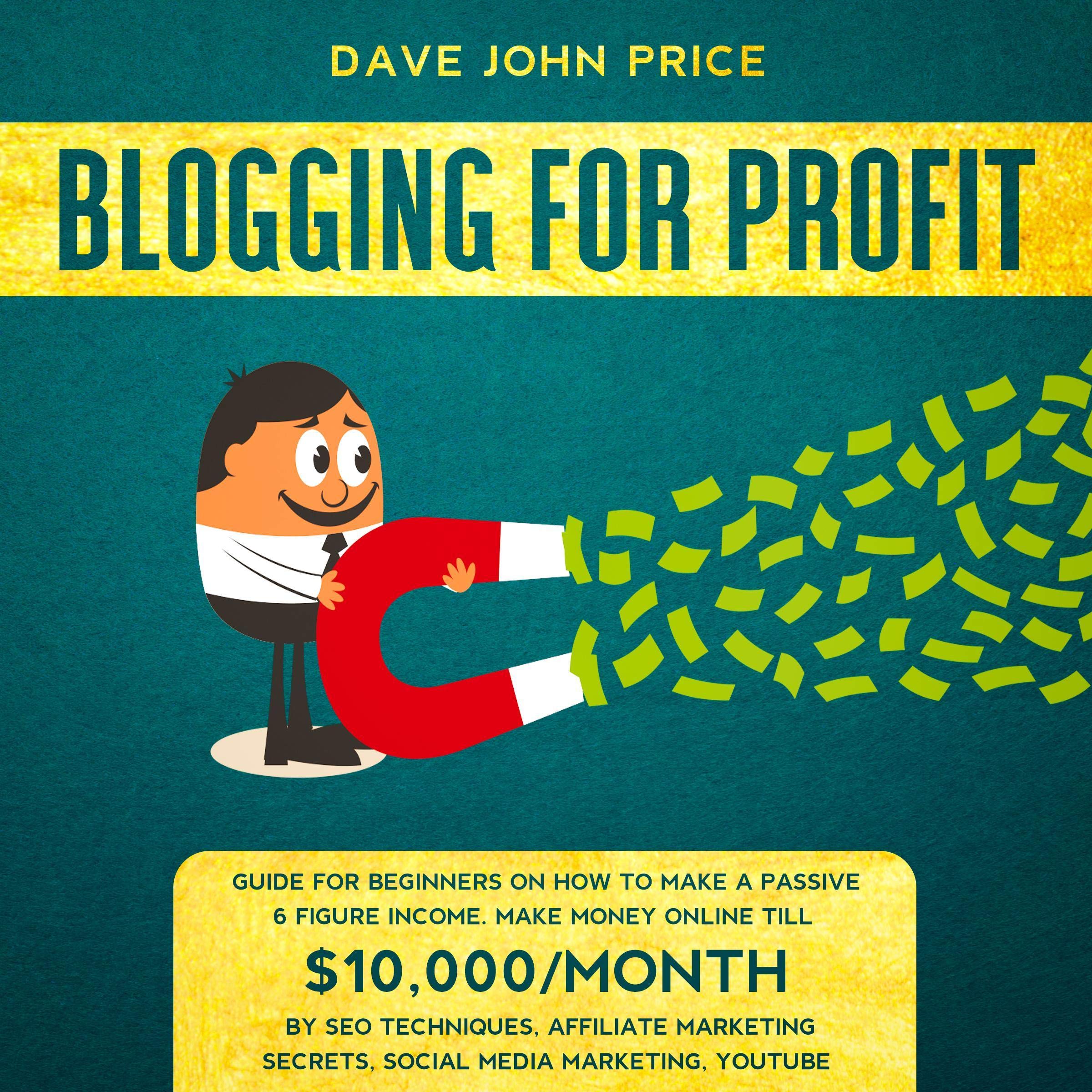 Blogging for Profit: Guide for Beginners on How to Make a Passive 6 Figure Income. Make Money Online Till $10,000/Month by SEO Techniques, Affiliate Marketing Secrets, Social Media Marketing, YouTube