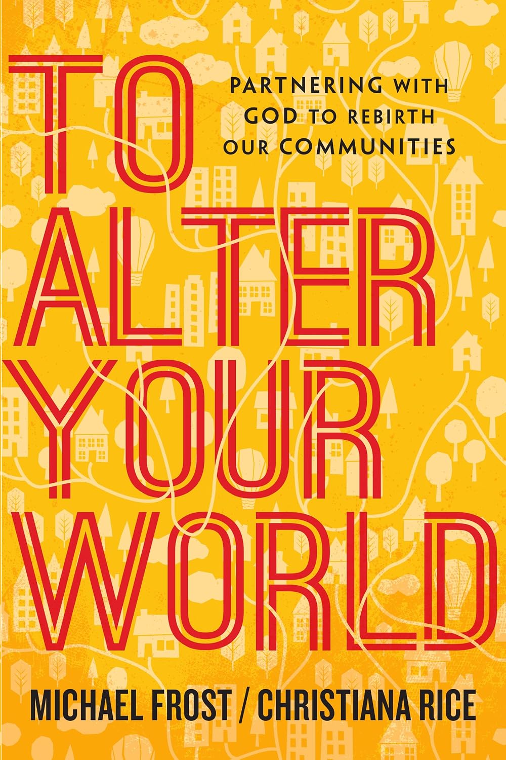 To Alter Your World: Partnering with God to Rebirth Our Communities ...