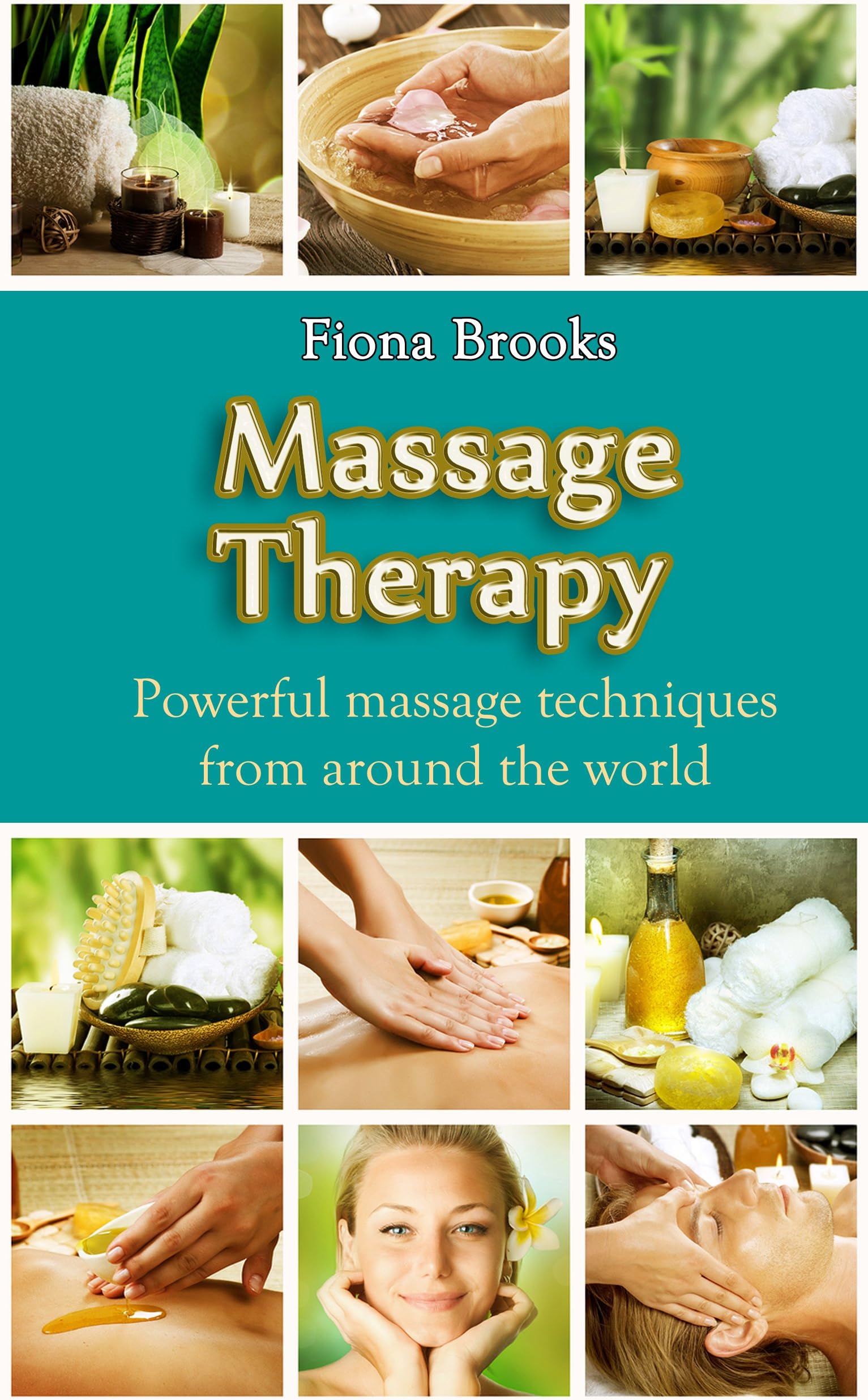 Massage: Massage Therapy: Powerful massage techniques from around the world (Swedish Massage, Thai Massage, Aromatherapy, Pain Relief, Shiatsu Massage, Self Massage)