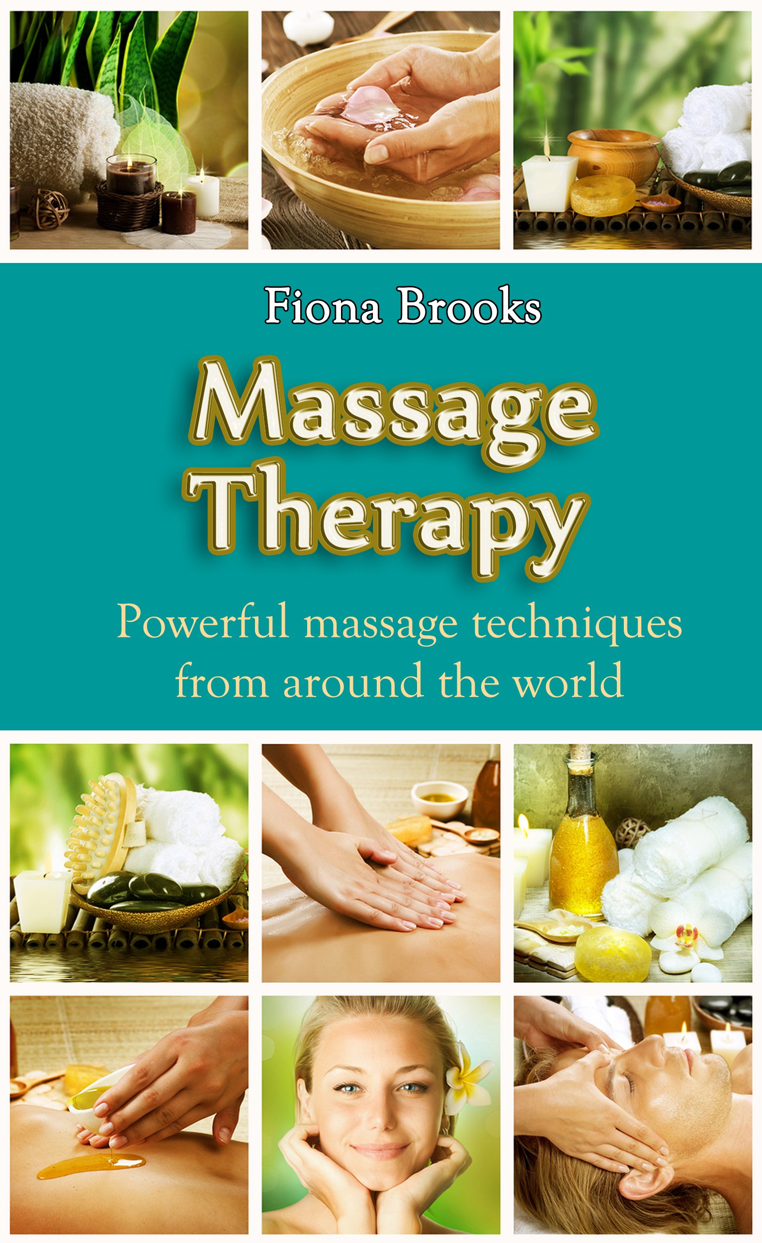 Massage: Massage Therapy: Powerful massage techniques from around the world (Swedish Massage, Thai Massage, Aromatherapy, Pain Relief, Shiatsu Massage, Self Massage)