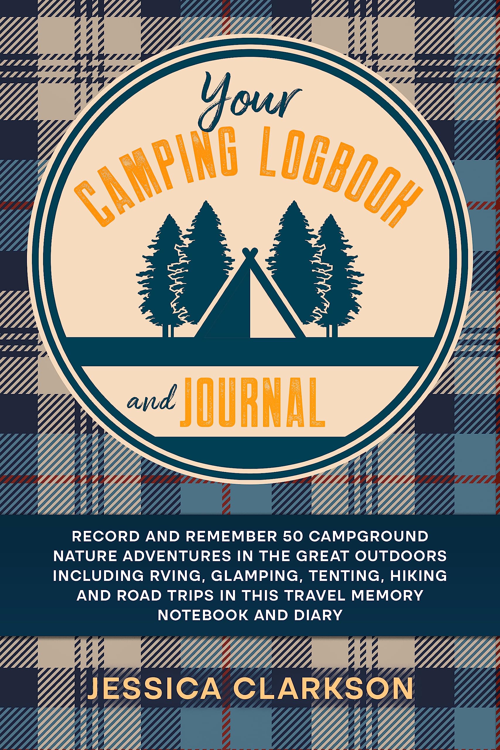 Your Camping Logbook and Journal: Record & remember 50 campground nature adventures in the great outdoors including RVing, glamping, tenting, hiking & ... diary (Eco-Lifestyles with Jessica Clarkson)