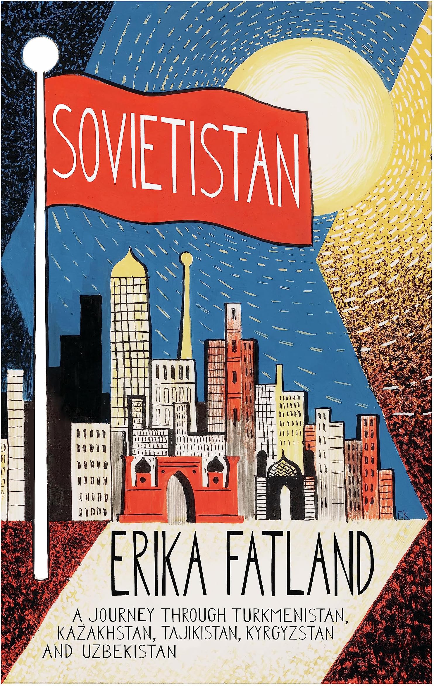 Sovietistan: A Journey Through Turkmenistan, Kazakhstan, Tajikistan, Kyrgyzstan and Uzbekistan