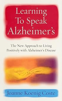 Learning to Speak Alzheimer's : The New Approach to Living Positively With Alzheimer's Disease