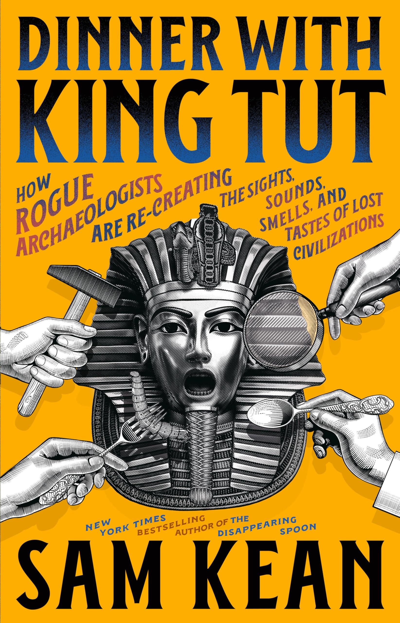 Dinner with King Tut: How Rogue Archaeologists Are Re-creating the Sights, Sounds, Smells, and Tastes of Lost Civilizations