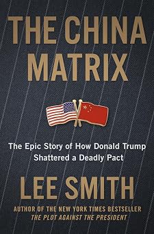 The China Matrix The Epic Story of How Donald Trump Shattered a Deadly Pact