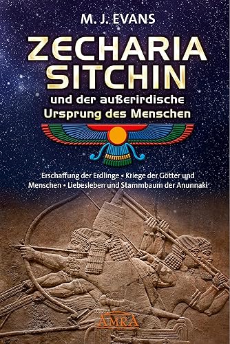 ZECHARIA SITCHIN und der außerirdische Ursprung des Menschen: Erschaffung der Erdlinge • Kriege der Götter und Menschen • Liebesleben und Stammbaum der Anunnaki