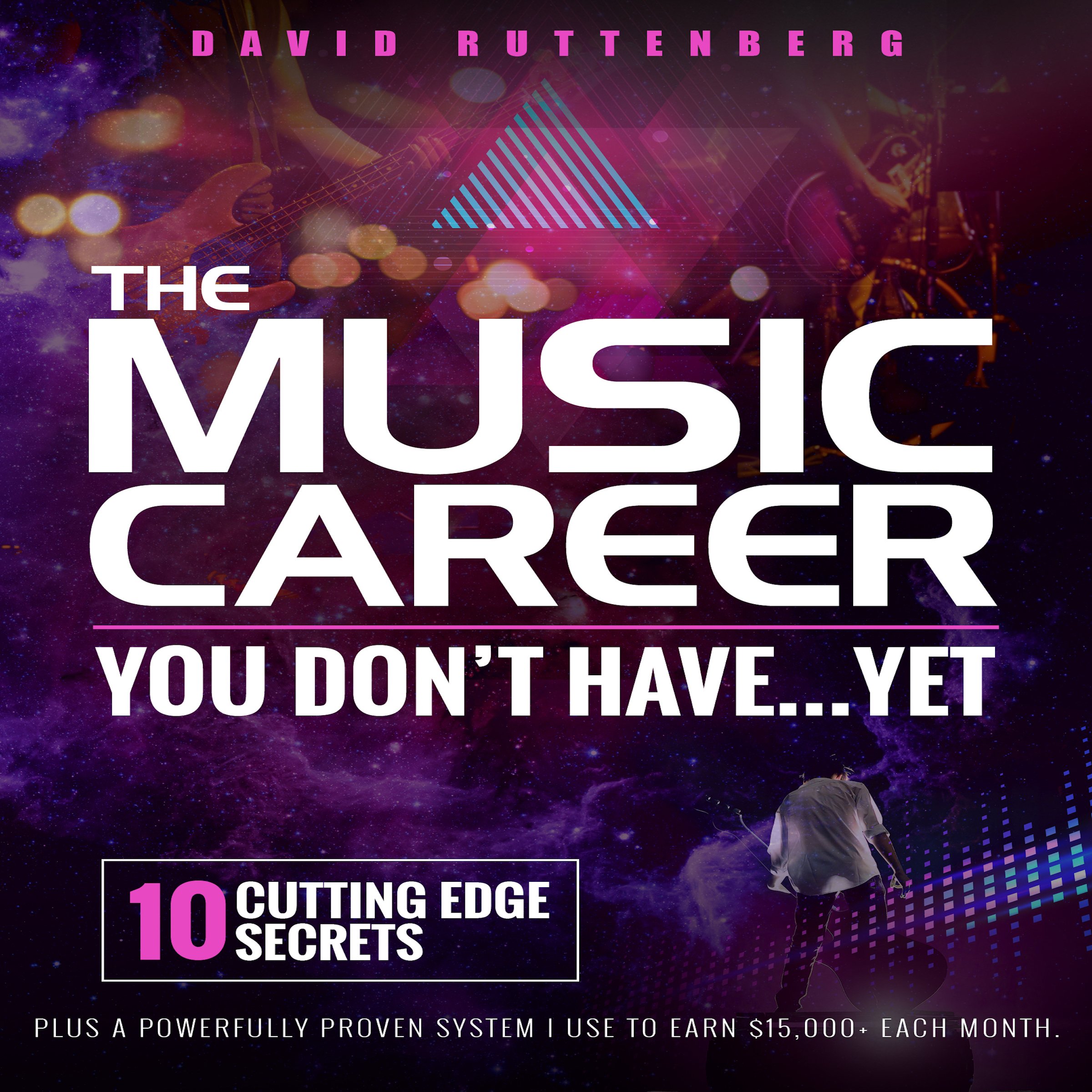 Cover art for The Music Career You Don’t Have…Yet.: 10 Cutting Edge Secrets Plus a Powerfully Proven System I Use to Earn $15,000+ Each Month.