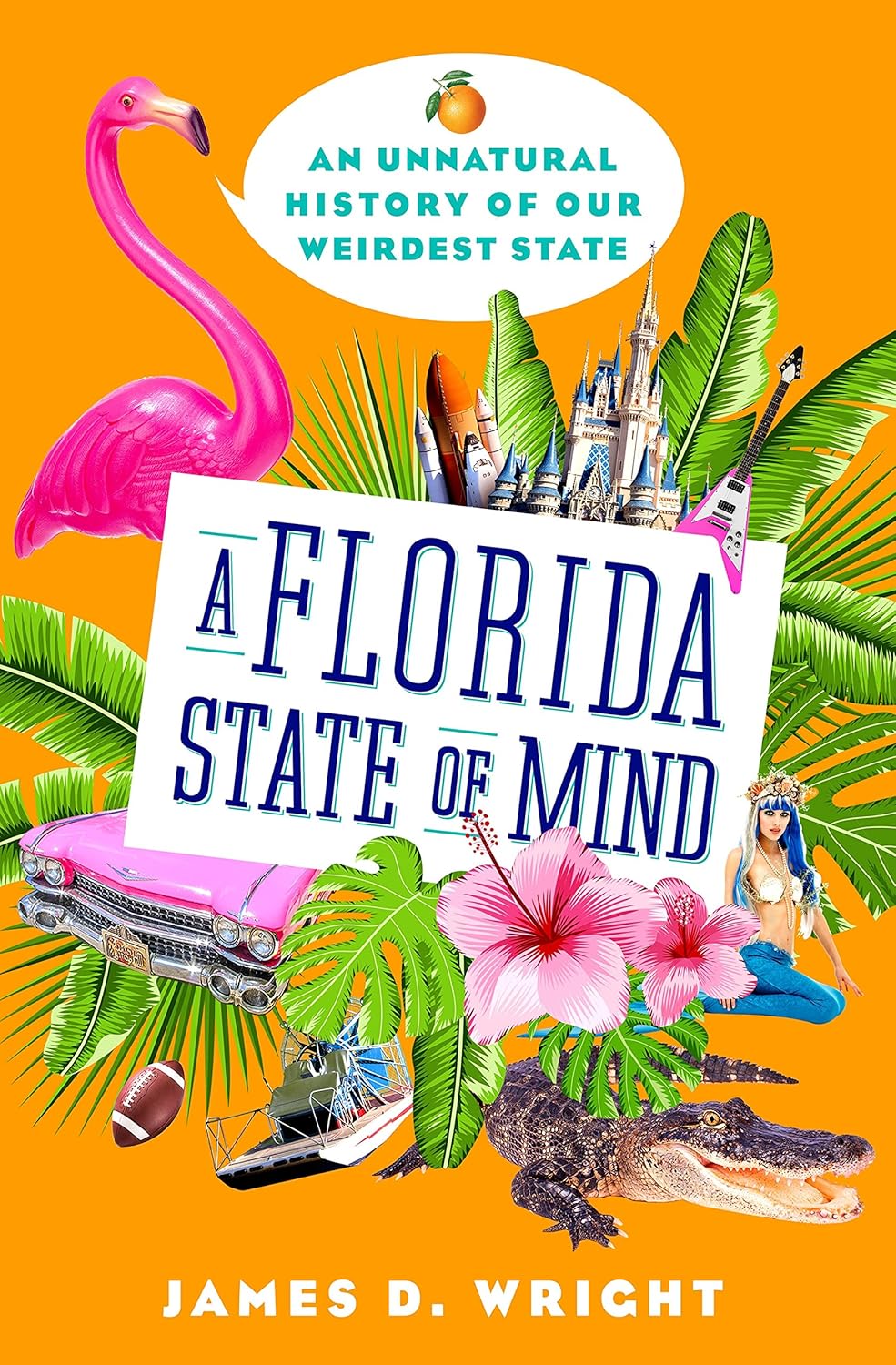 A Florida State of Mind An Unnatural History of Our Weirdest State