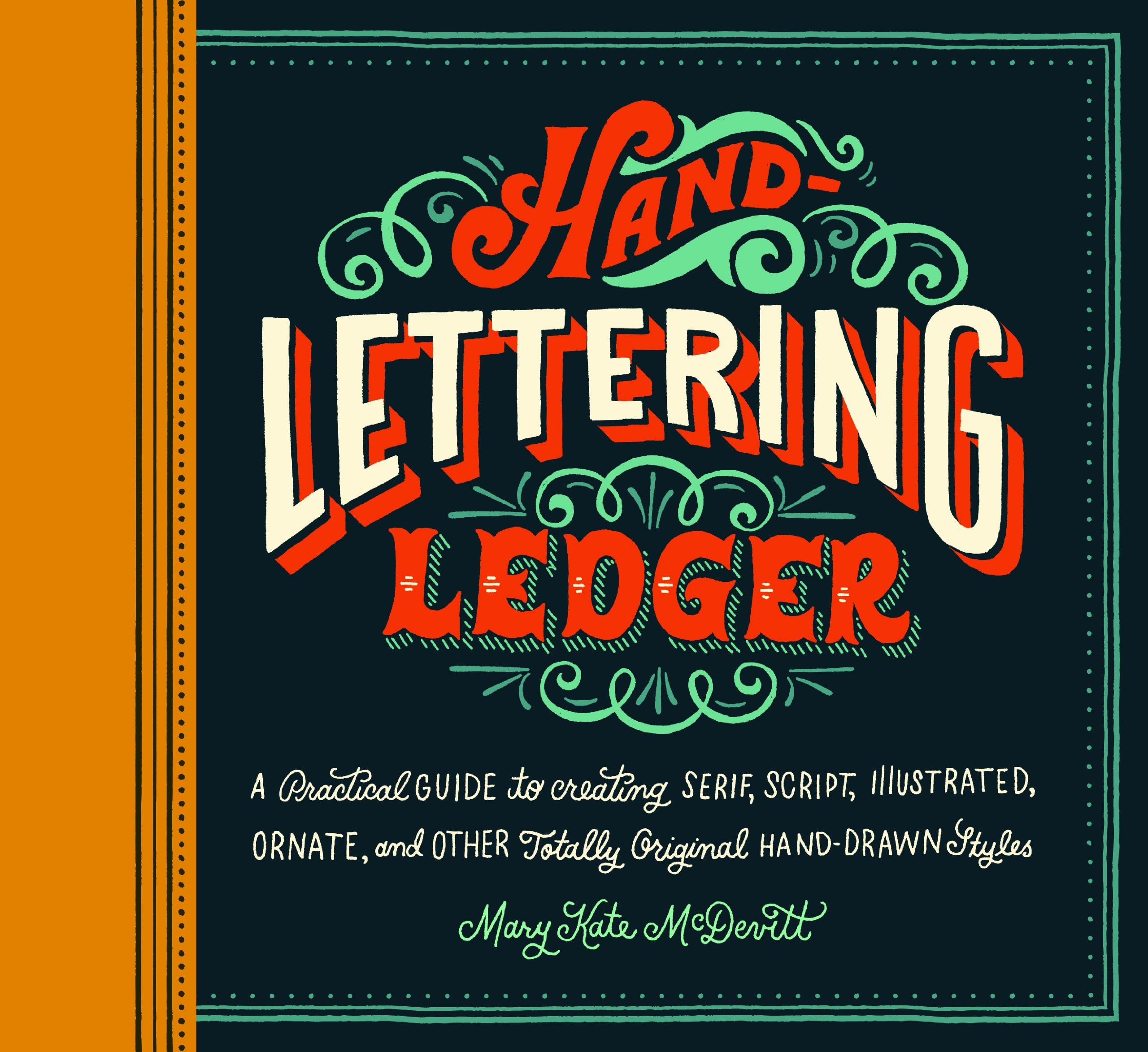 Hand-Lettering Ledger: A Practical Guide to Creating Serif, Script, Illustrated, Ornate, and Other Totally Original Hand-Drawn Styles