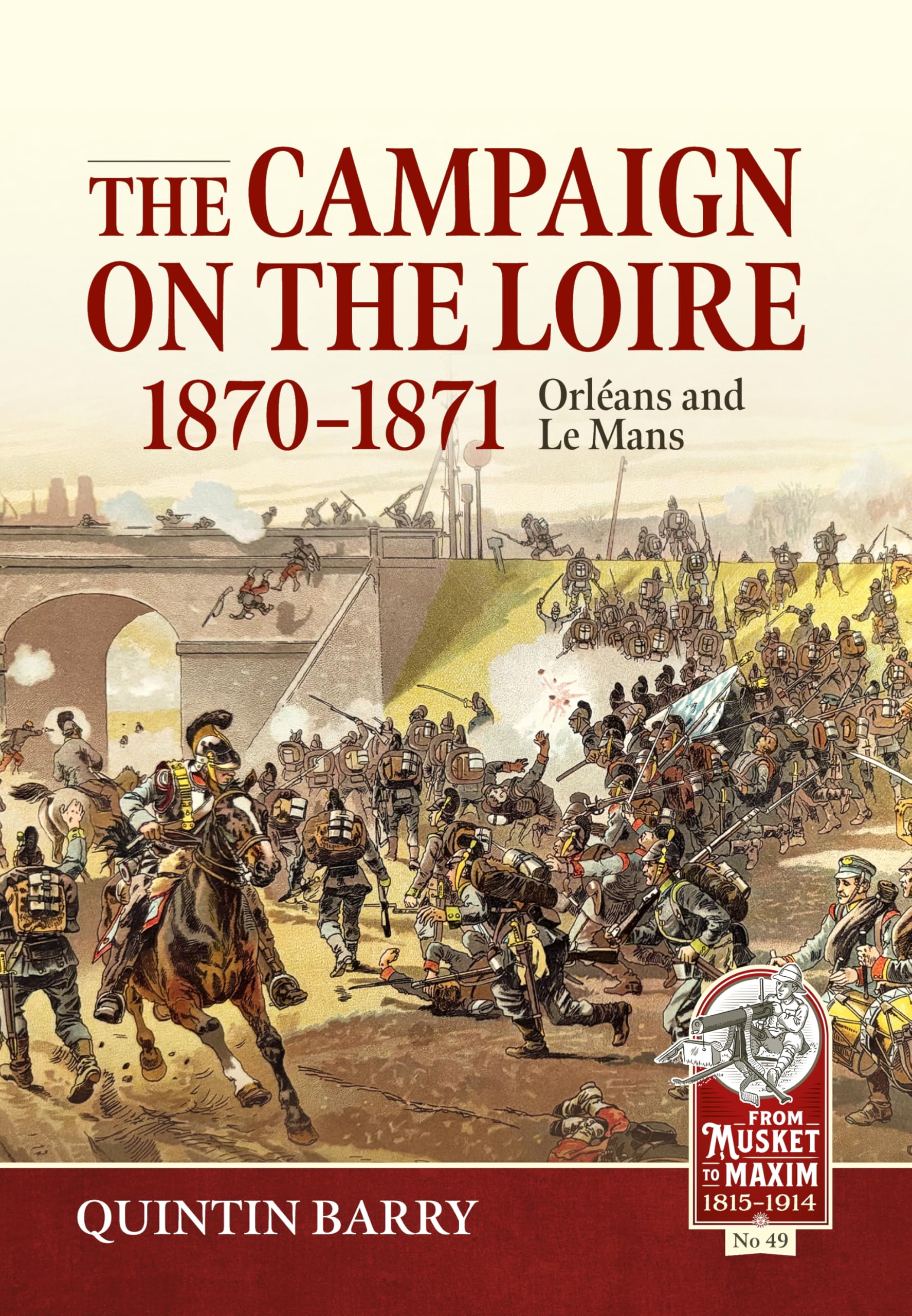 The Campaign on the Loire, 1870-1871: Orleans and Le Mans: 49 (From Musket to Maxim 1815-1914)