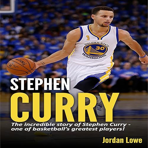 Stephen Curry: The Incredible Story of Stephen Curry - One of Basketball’s Greatest Players!
