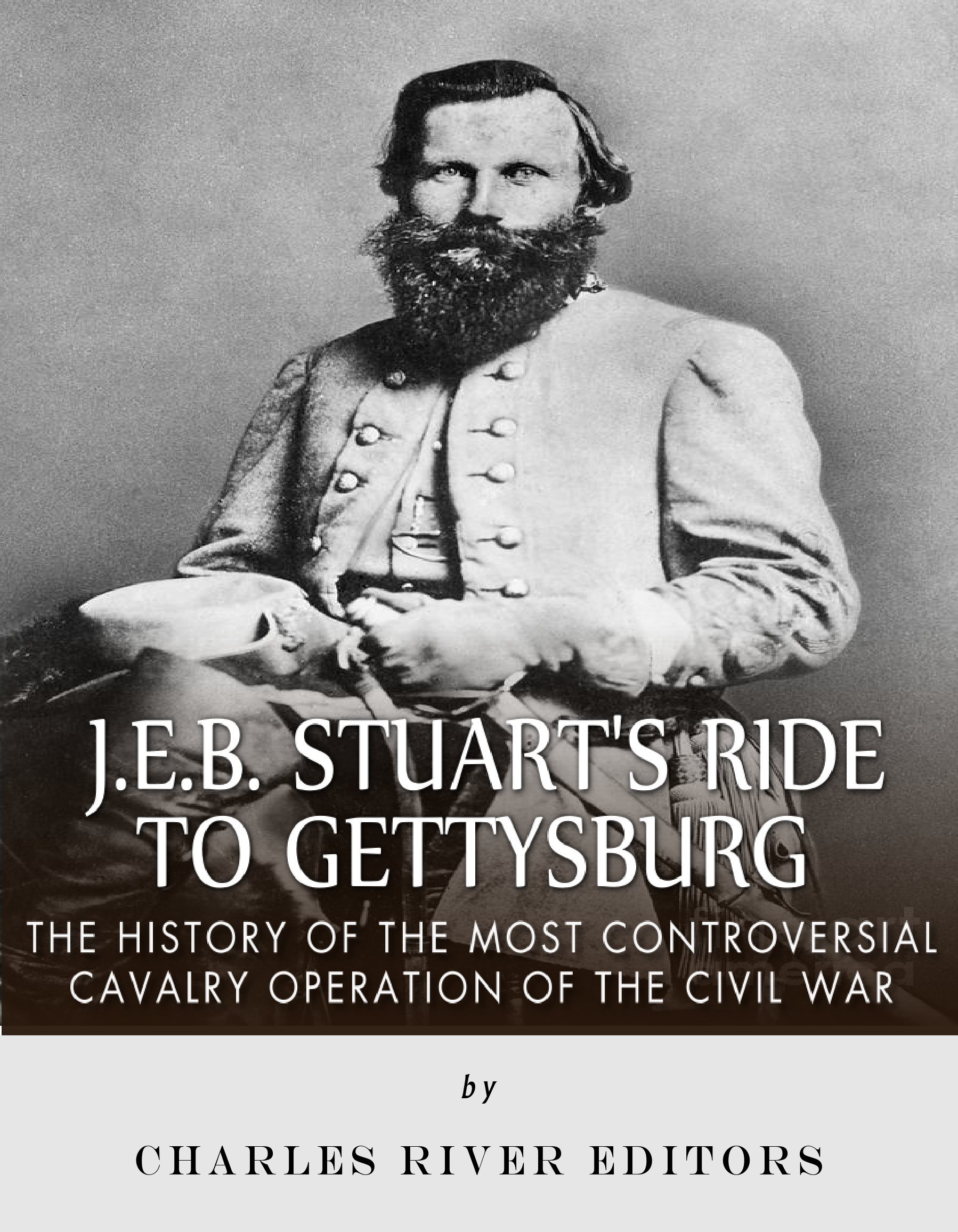 J.E.B. Stuart's Ride to Gettysburg: The History of the Most Controversial Cavalry Operation of the Civil War