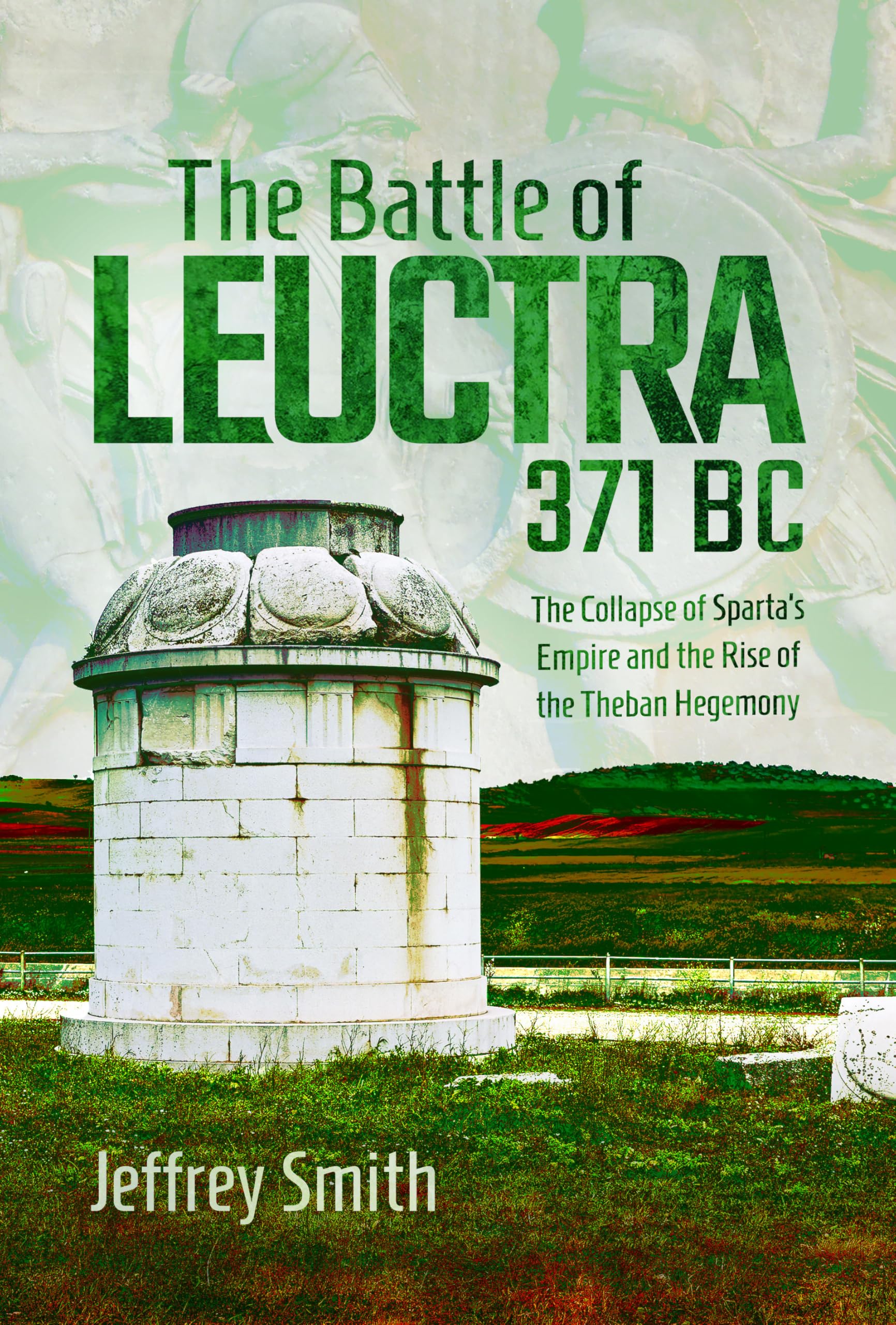 The Battle of Leuctra, 371 BC: The Collapse of Sparta’s Empire and the Rise of the Theban Hegemony