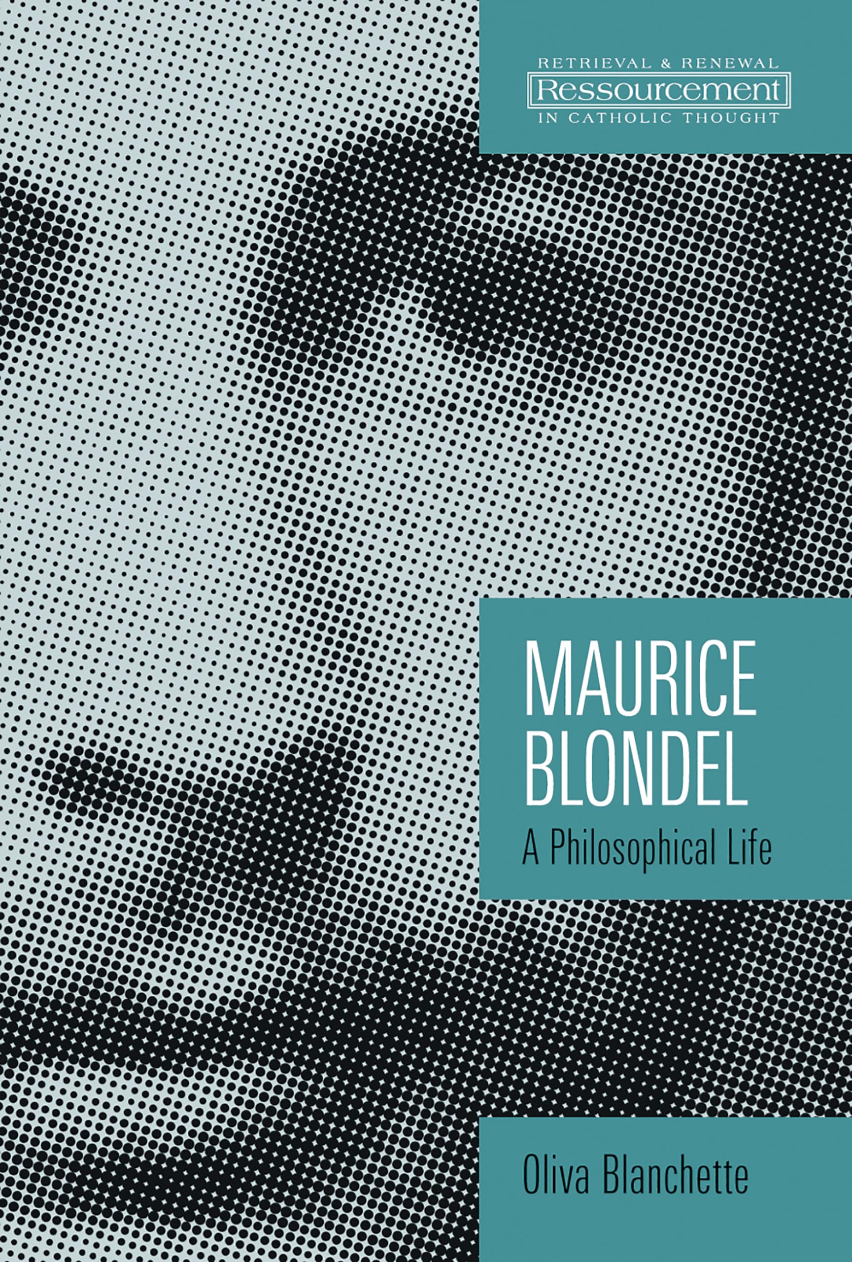 Maurice Blondel: A Philosophical Life (Ressourcement: Retrieval and Renewal in Catholic Thought)