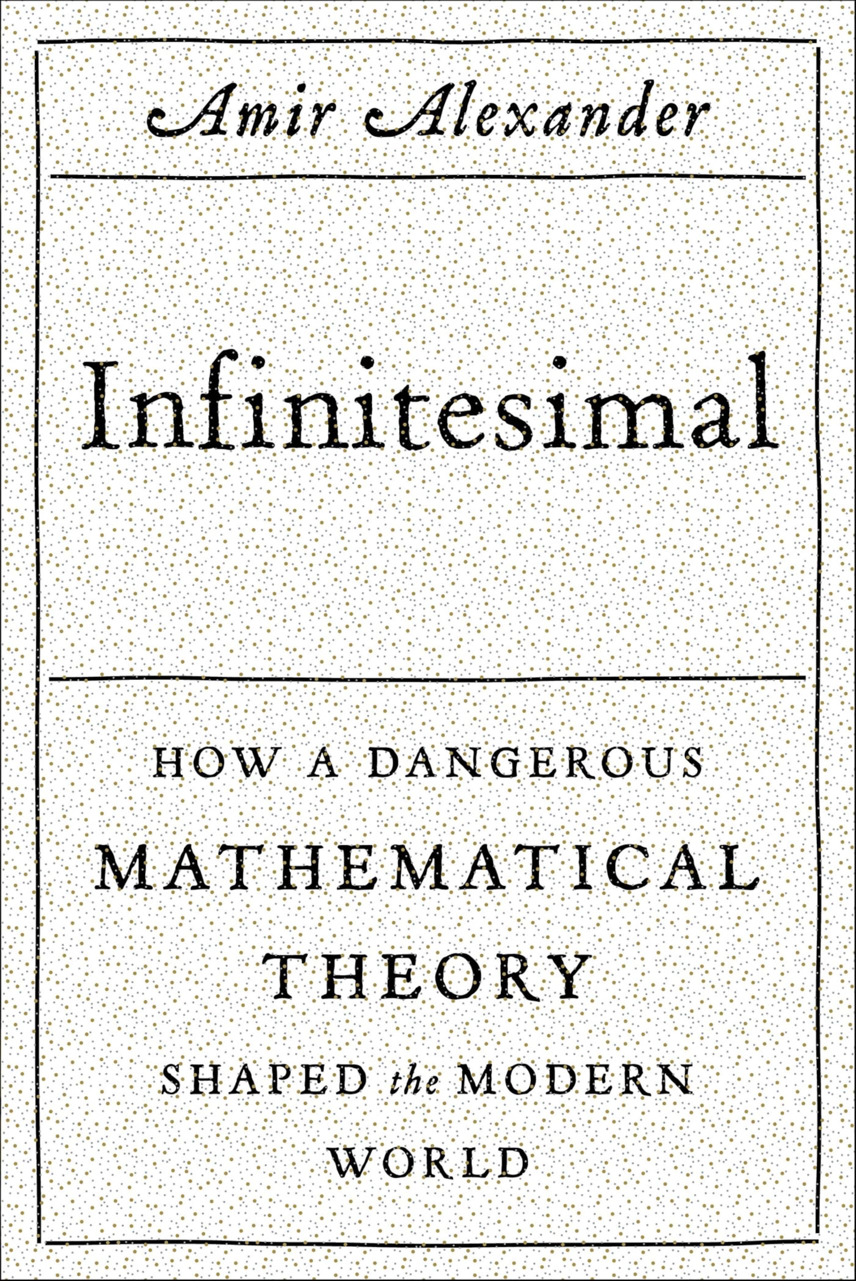 Infinitesimal: How a Dangerous Mathematical Theory Shaped the Modern World