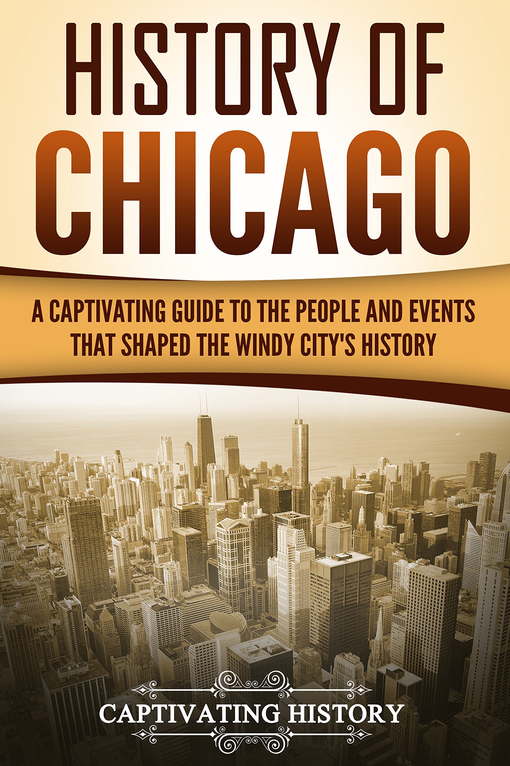 History of Chicago: A Captivating Guide to the People and Events that Shaped the Windy City’s History (U.S. States)