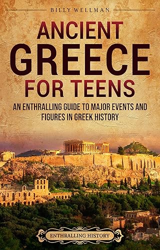 Ancient Greece for Teens: An Enthralling Guide to Major Events and Figures in Greek History (Legendary Histories for Teenagers)