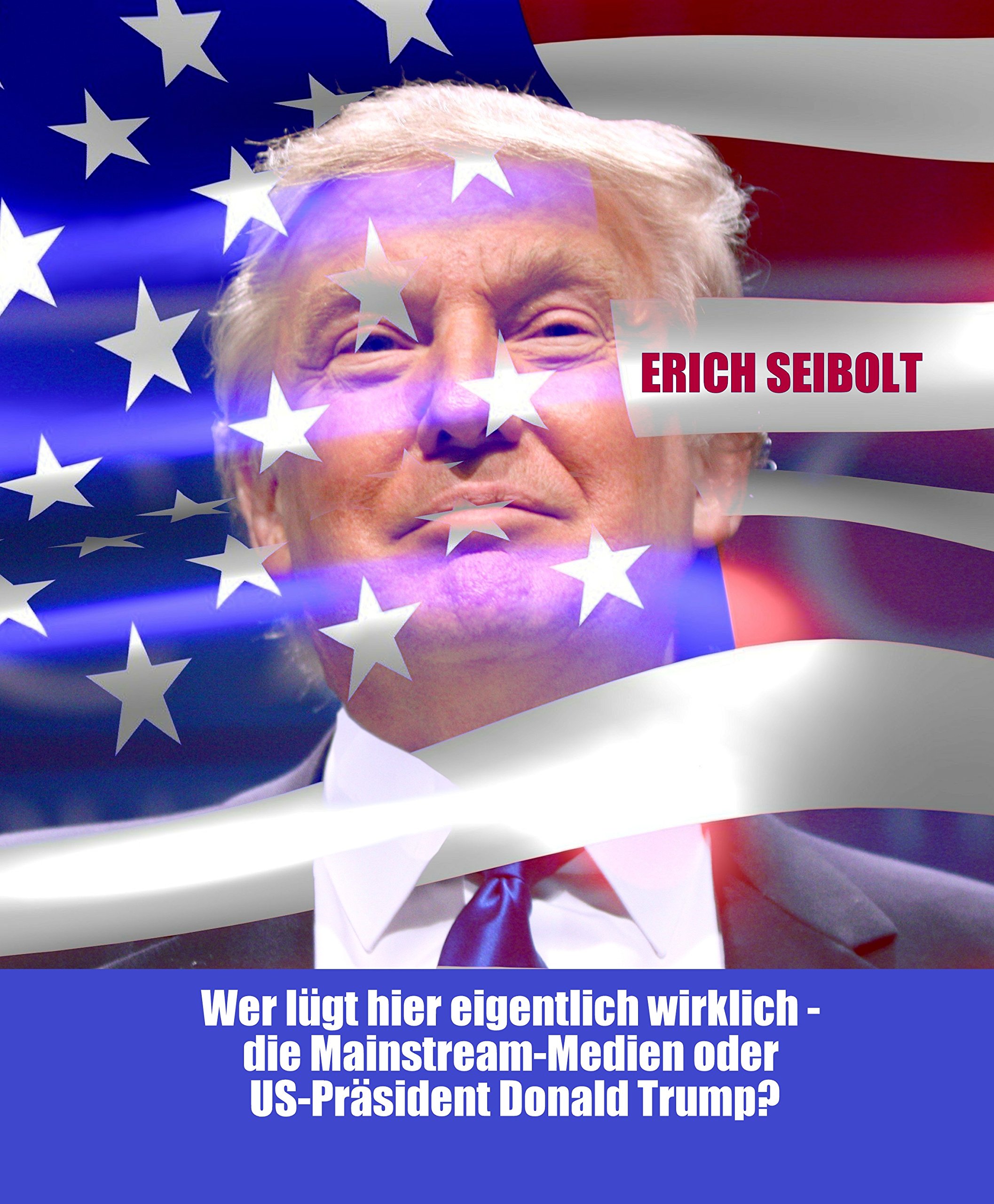 Wer lügt hier eigentlich wirklich - die Mainstream-Medien oder US-Präsident Donald Trump? (German Edition)