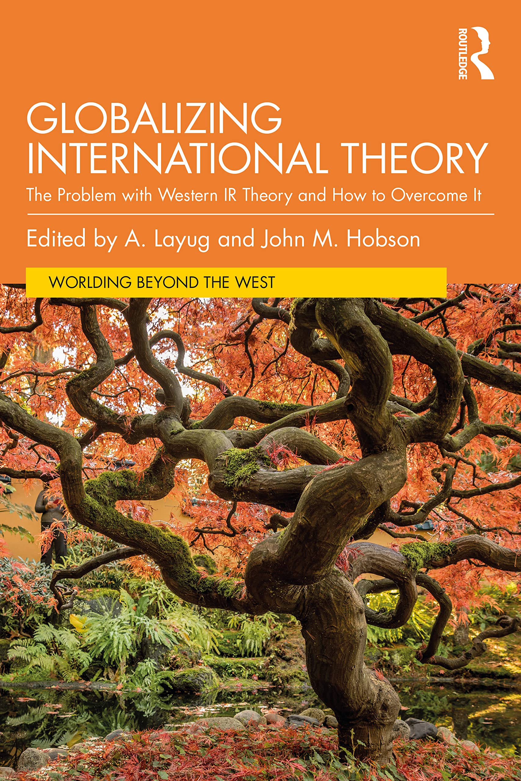 Globalizing International Theory: The Problem with Western IR Theory and How to Overcome It (Worlding Beyond the West)