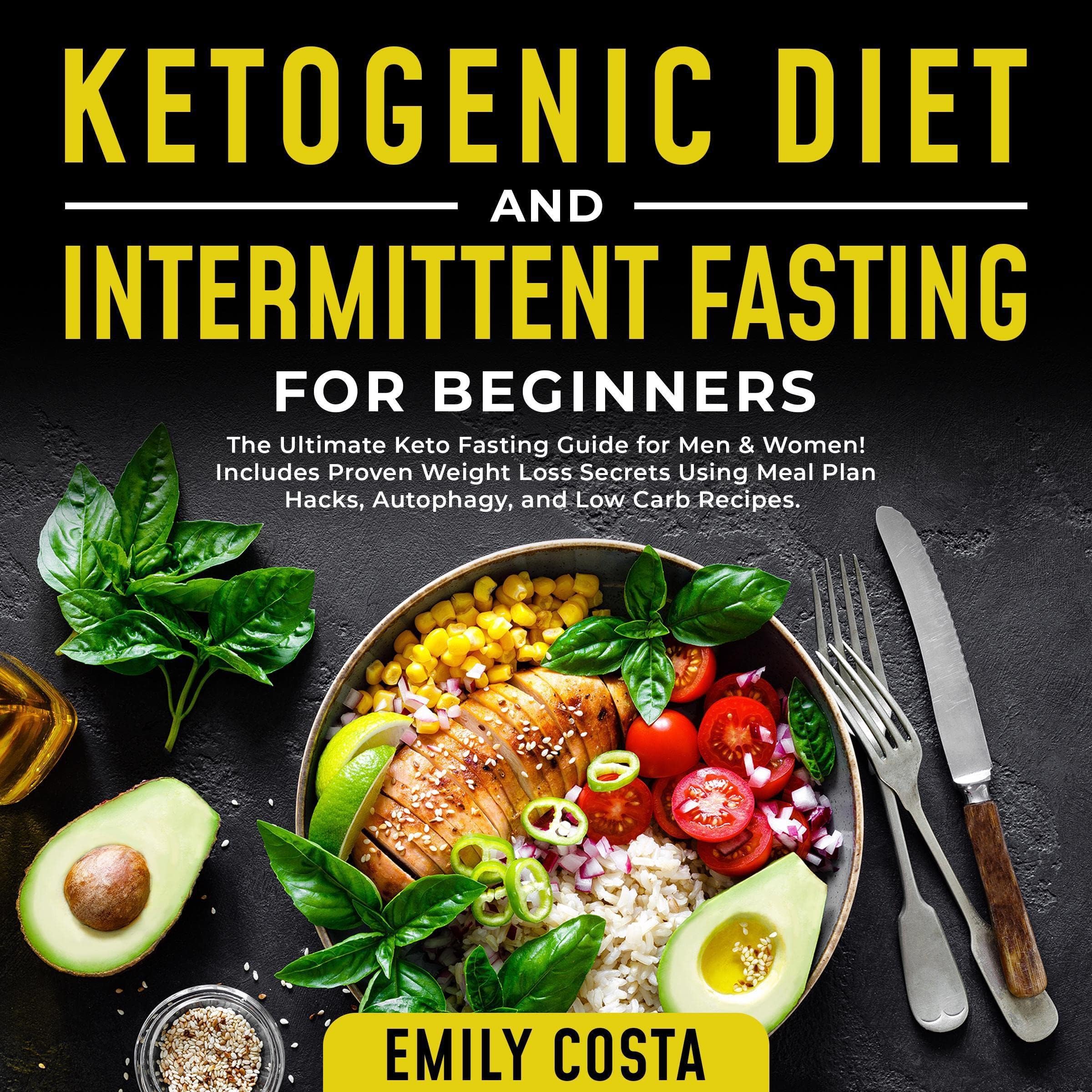Ketogenic Diet and Intermittent Fasting for Beginners: The Ultimate Keto Fasting Guide for Men and Women! Includes Proven Weight Loss Secrets Using Meal Plan Hacks, Autophagy, and Low Carb Recipes.