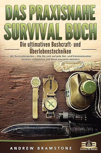 DAS PRAXISNAHE SURVIVAL BUCH: Die ultimativen Bushcraft- und Überlebenstechniken der Survivalexperten – Wie Sie sich auf jede Not- und Extremsituation bestens vorbereiten und diese souverän meistern