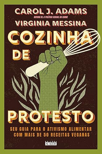 Cozinha de protesto: Seu guia para o ativismo alimentar com mais de 50 receitas veganas
