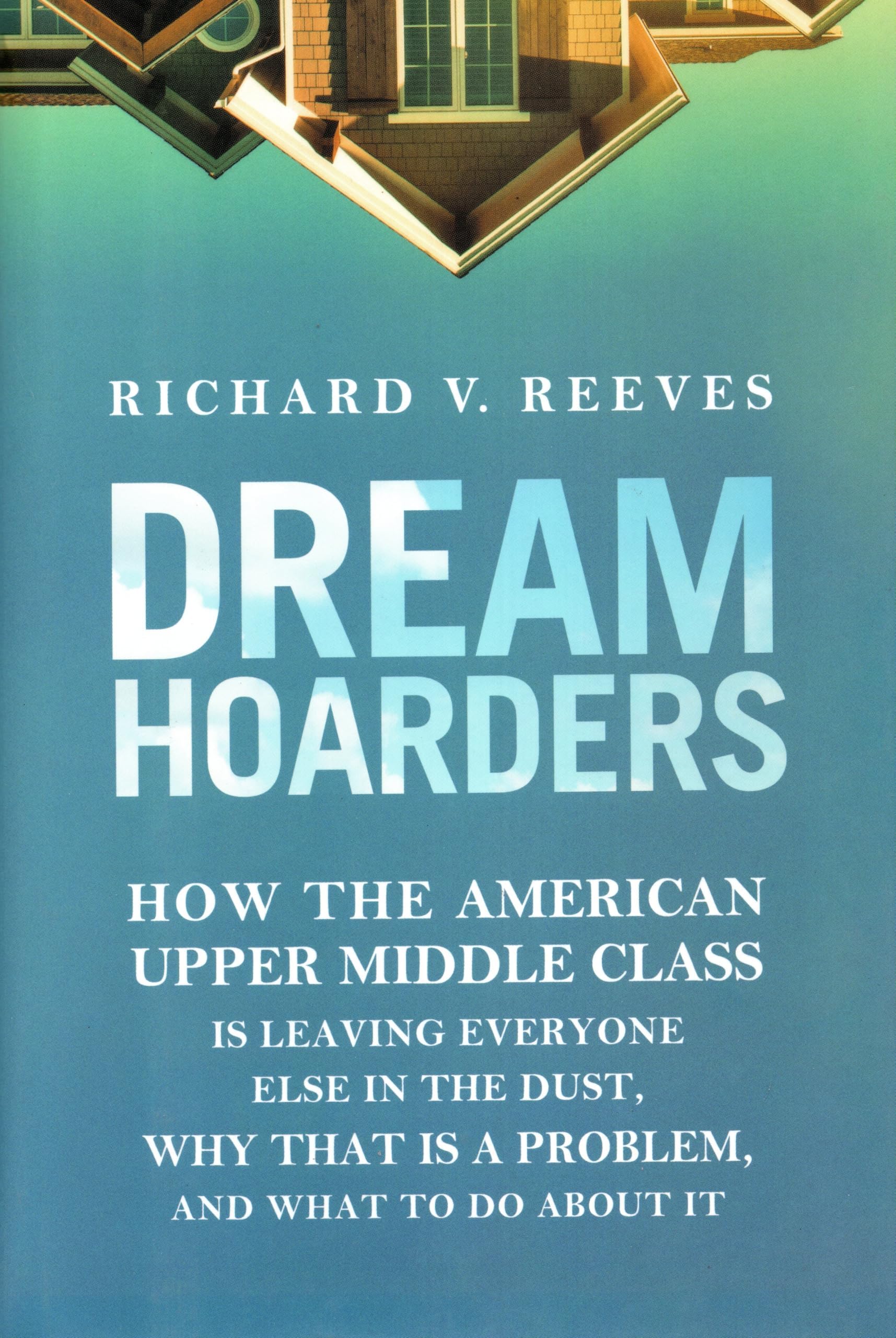 Dream Hoarders: How the American Upper Middle Class Is Leaving Everyone Else in the Dust, Why That Is a Problem, and What to Do About It Hardcover – June 13, 2017