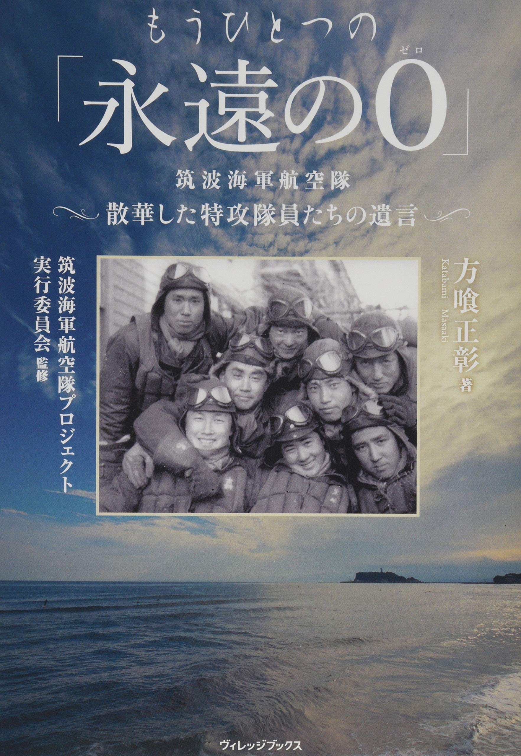 もうひとつの 永遠の0 筑波海軍航空隊 散華した特攻隊員たちの遺言 方喰正彰 筑波海軍航空隊プロジェクト実行委員会 本 通販 Amazon