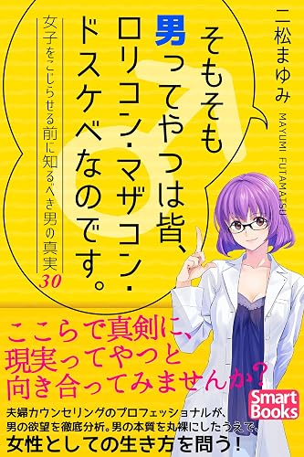 そもそも男ってやつは皆、ロリコン・マザコン・ドスケベなのです。 女子をこじらせる前に知るべき男の真実30 (スマートブックス)