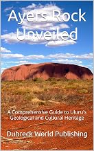 Ayers Rock Unveiled: A Comprehensive Guide to Uluru's Geological and Cultural Heritage (Amazing Places on Earth)