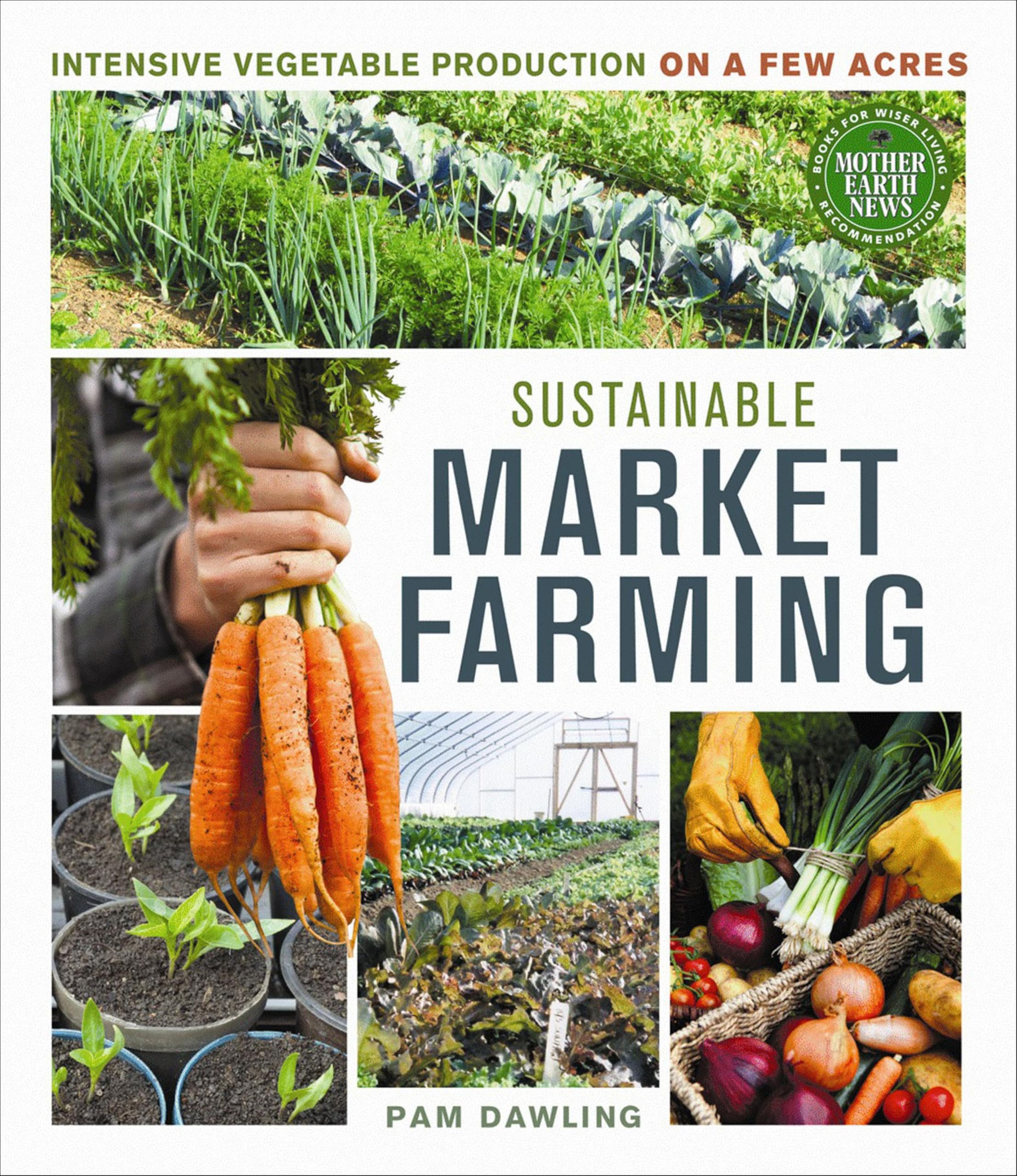 Sustainable Market Farming: Intensive Vegetable Production on a Few Acres (Mother Earth News Books for Wiser Living)