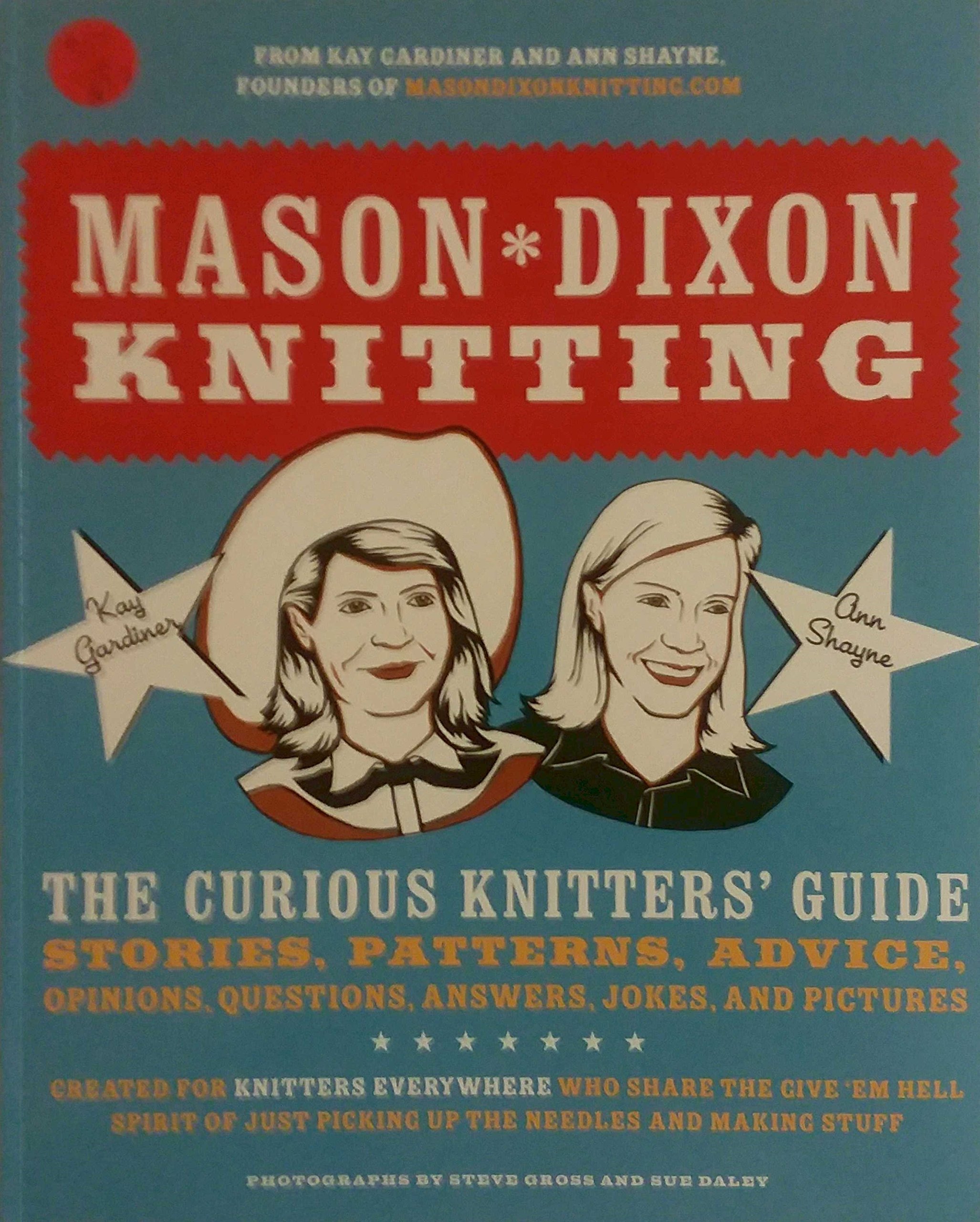 Mason-Dixon Knitting: The Curious Knitter's Guide: Stories, Patterns, Advice, Opinions, Questions, Answers, Jokes, and Pictures