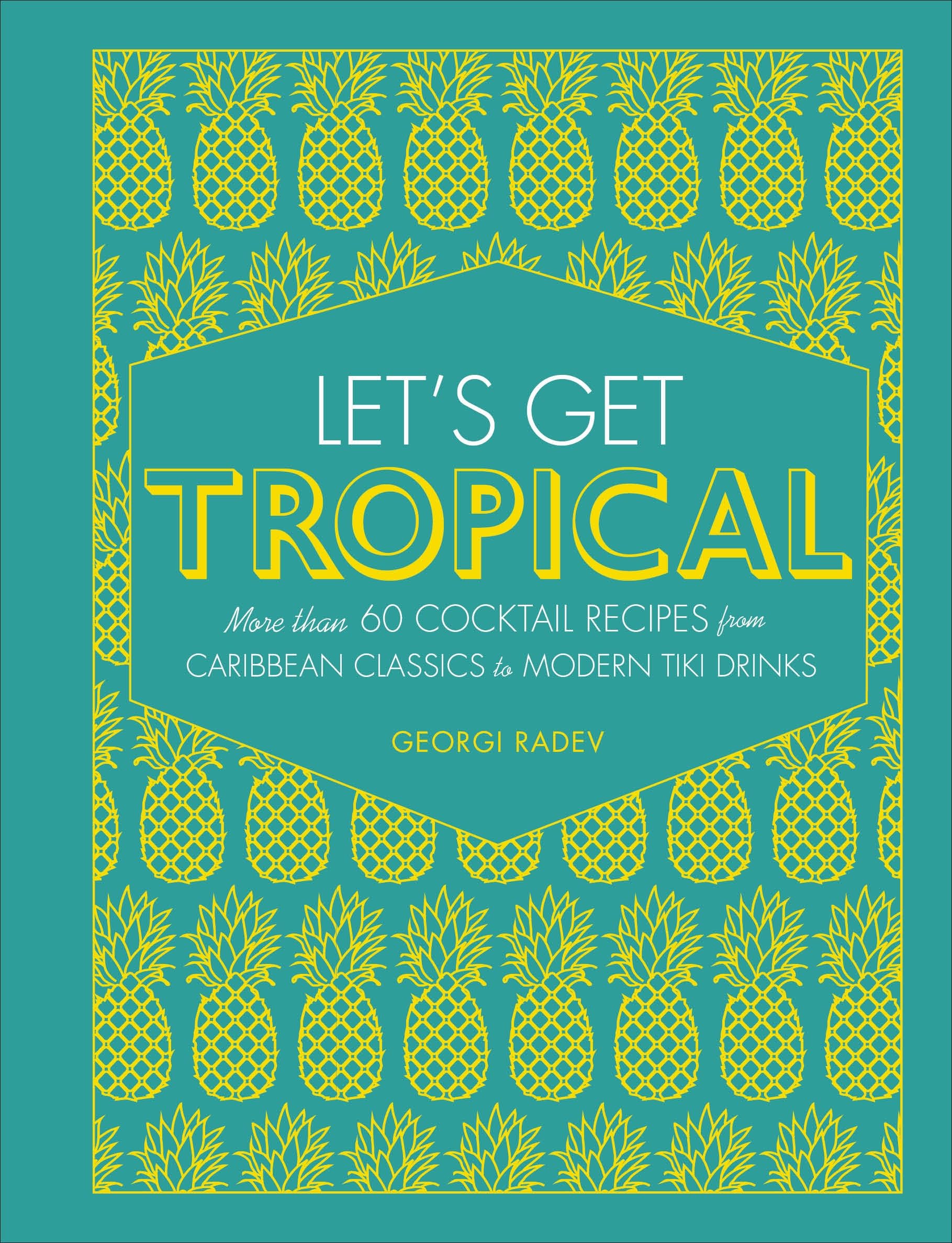 Let's Get Tropical: Over 60 Cocktail Recipes from Caribbean Classics to Modern Tiki Drinks