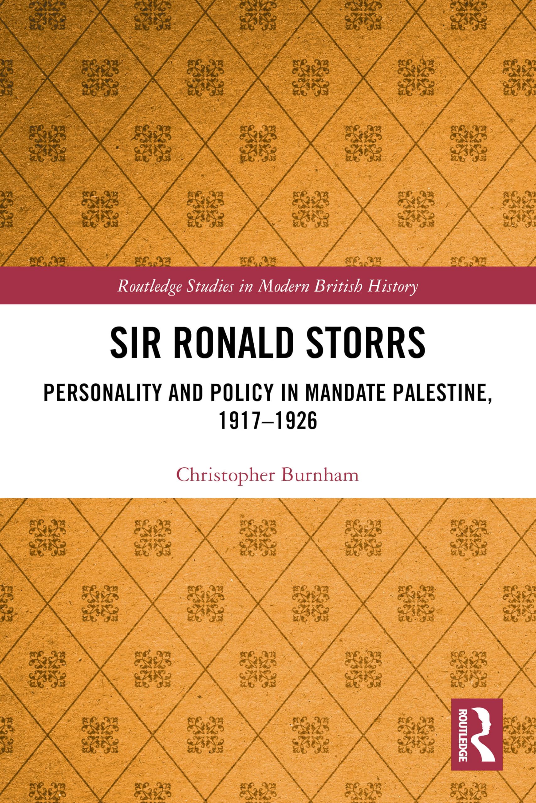 Sir Ronald Storrs: Personality and Policy in Mandate Palestine, 1917–1926 (Routledge Studies in Modern British History)