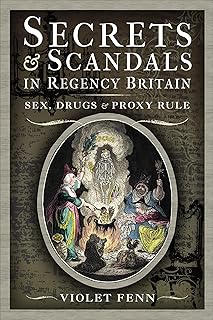 Secrets & Scandals in Regency Britain: Sex, Drugs & Proxy Rule