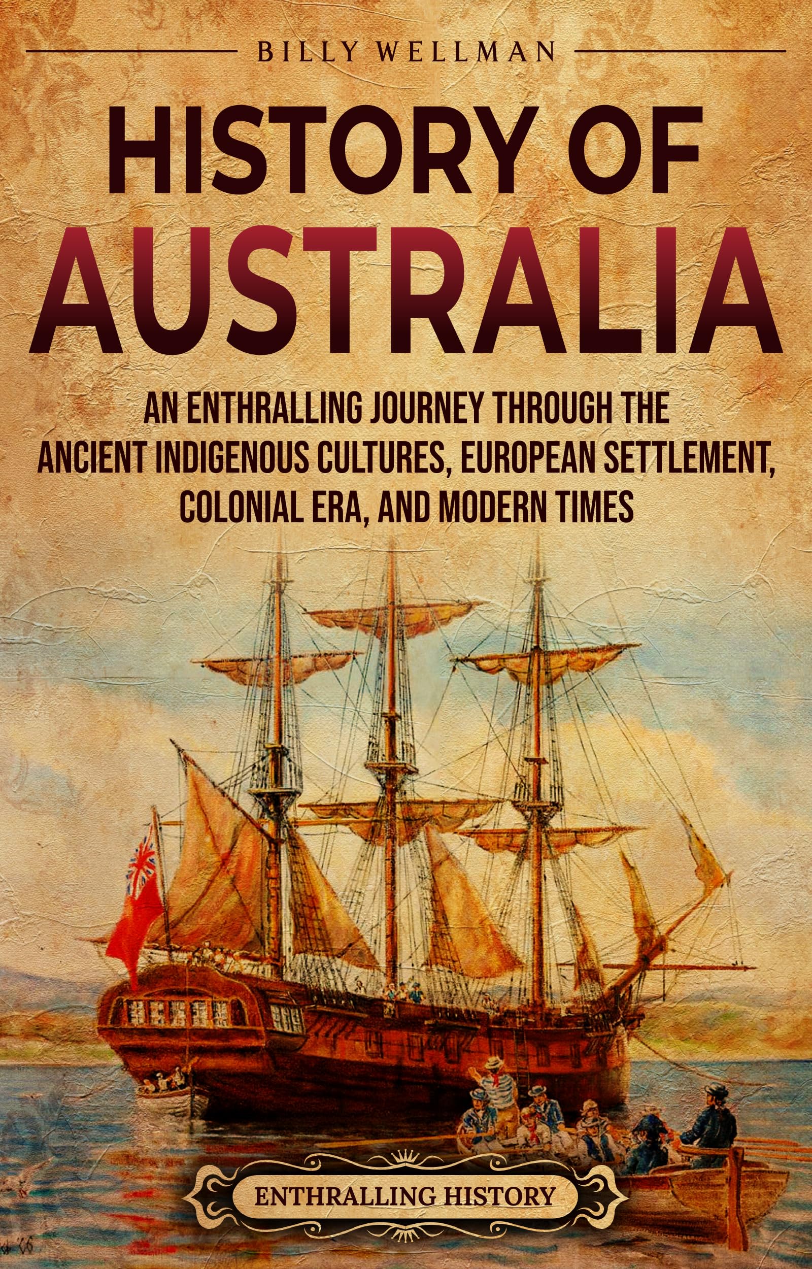 History of Australia: An Enthralling Journey through the Ancient Indigenous Cultures, European Settlement, Colonial Era, and Modern Times (Uncovering the Australian Past)