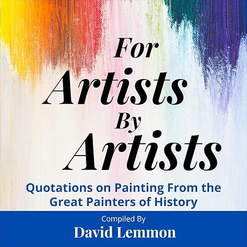 For Artists by Artists: Quotations on Painting from the Great Painters of History