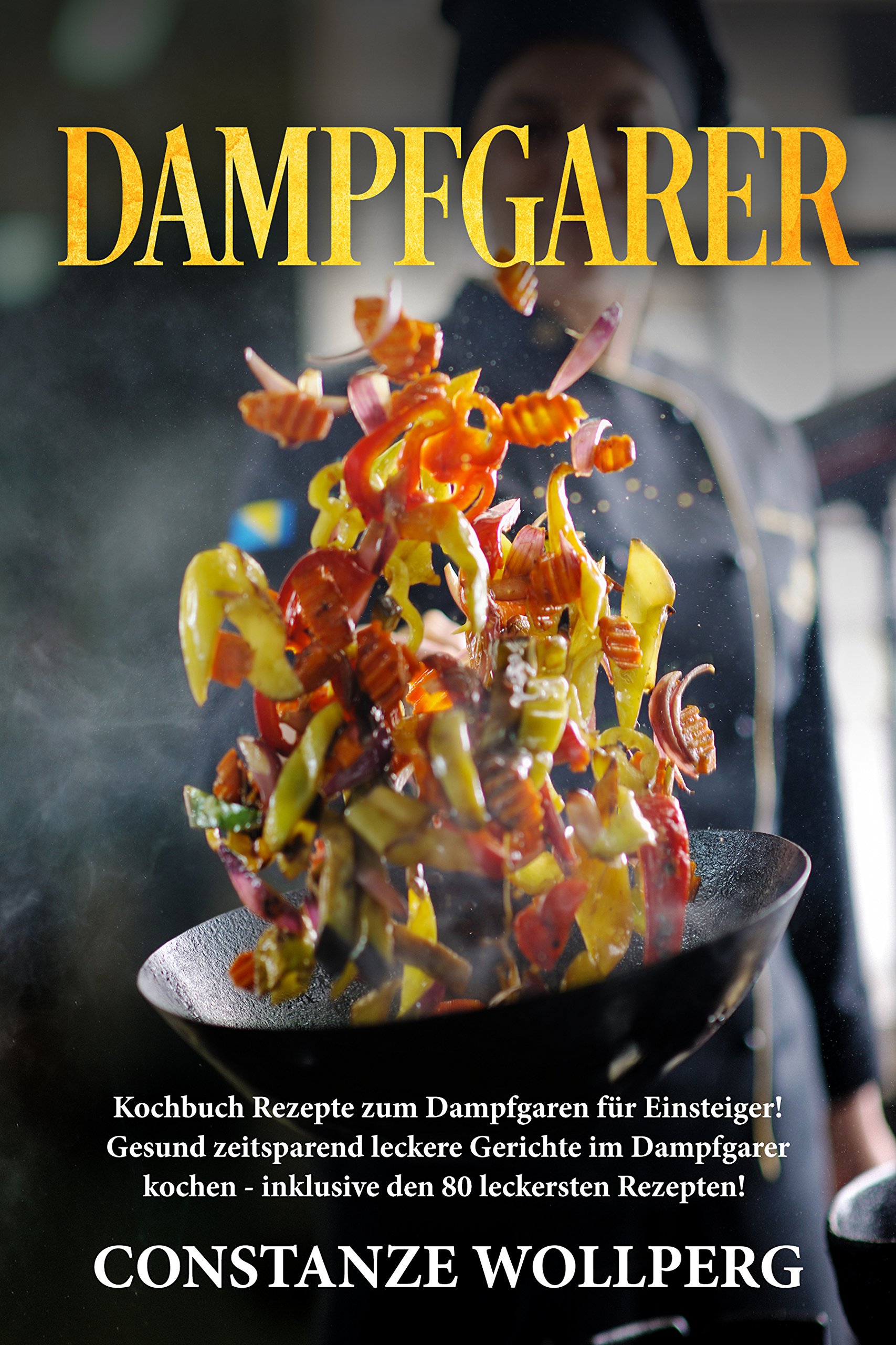 Dampfgarer: :  Kochbuch Rezepte zum Dampfgaren für Einsteiger!  Gesund zeitsparend leckere Gerichte im Dampfgarer kochen -  inklusive den 80 leckersten Rezepten! (German Edition)