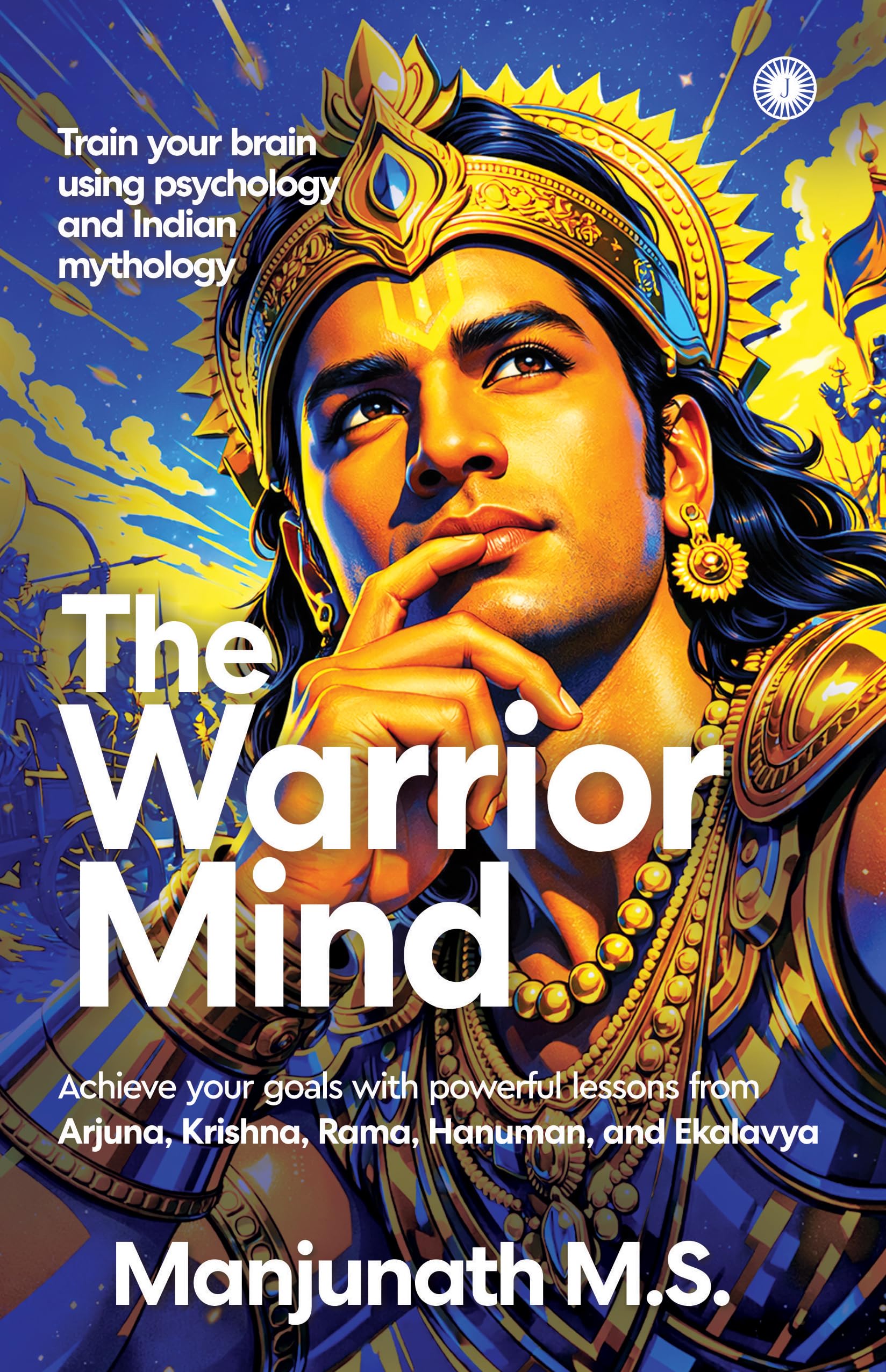 The Warrior Mind: Achieve Your Goals with Powerful Lessons from Arjuna, Krishna, Rama, Hanuman, and Ekalavya | Train Your Brain Using Psychology & Indian Mythology | Ancient Wisdom for Modern Growth