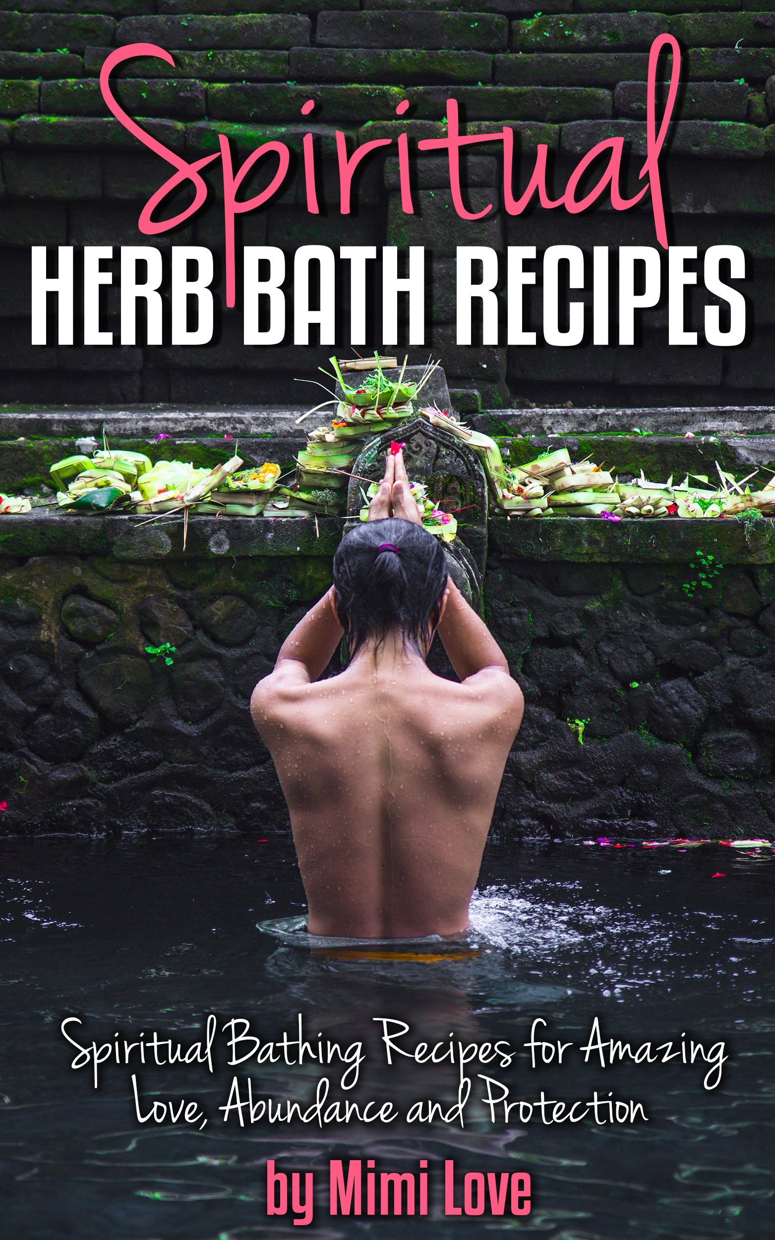 Spiritual Herb Bath Recipes: Spiritual Bathing Recipes for Amazing Love, Abundance and Protection