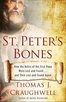 St. Peters Bones How the Relics of the First Pope Were Lost and Found . . and Then Lost and Found Again