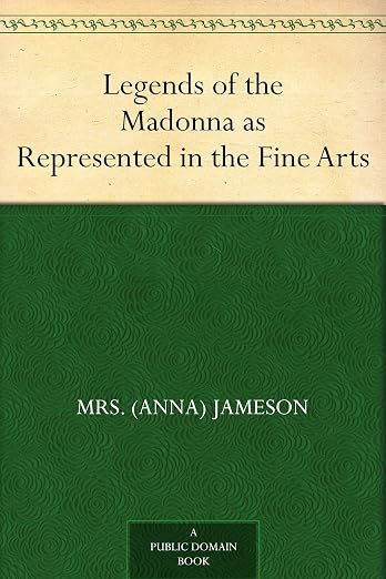 Legends of the Madonna as Represented in the Fine Arts