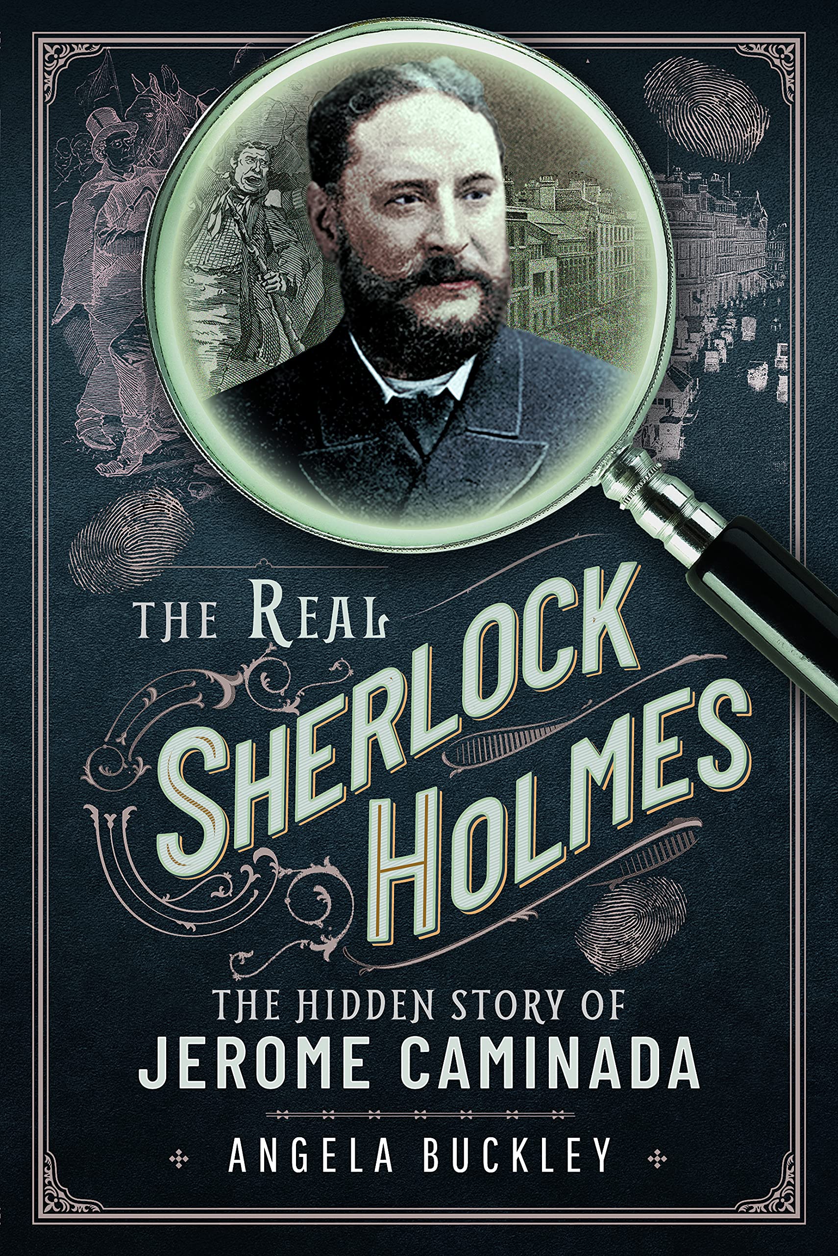 The Real Sherlock Holmes: The Hidden Story of Jerome Caminada. Angela-Bu**