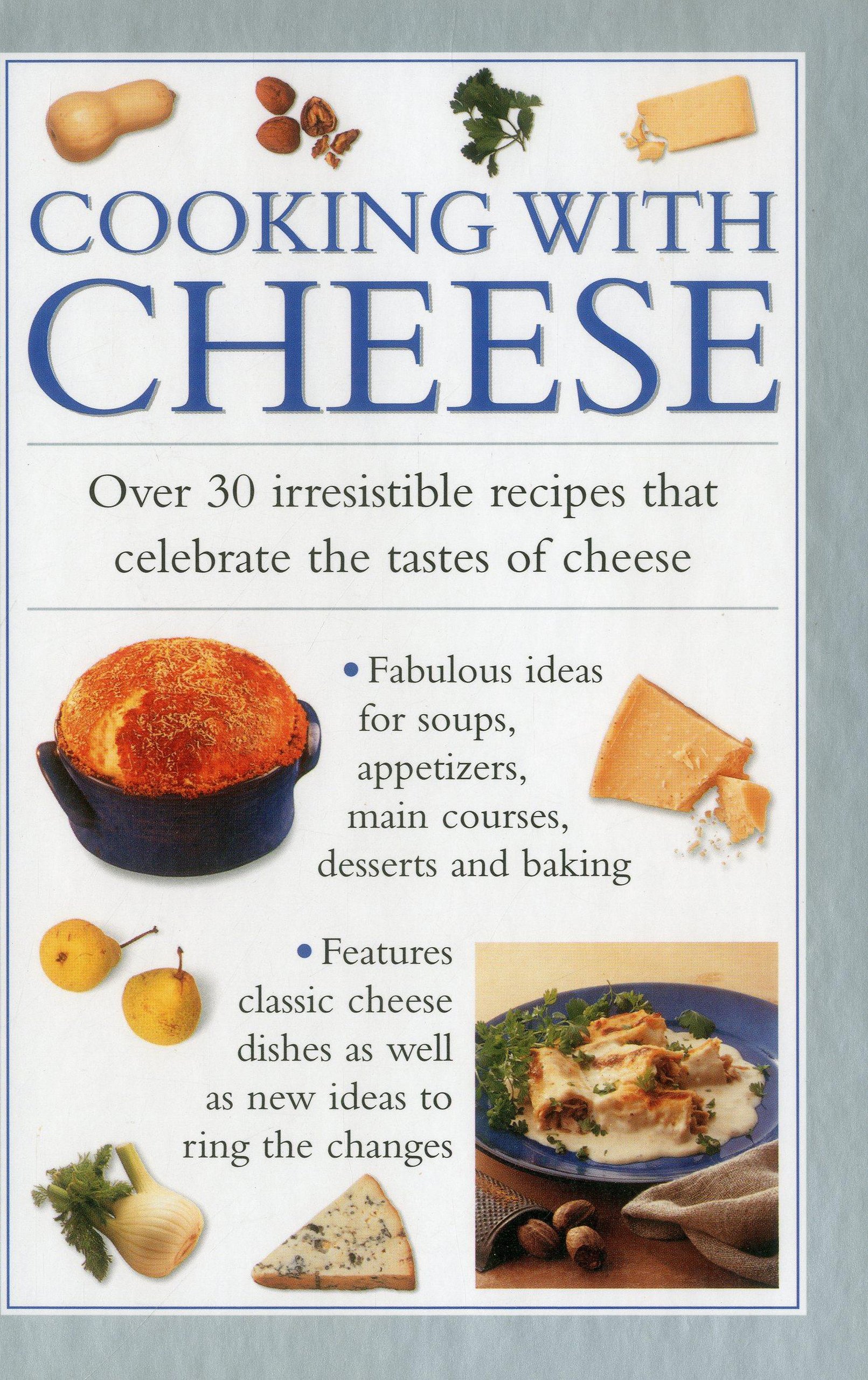 Cooking with Cheese: Over 30 Irrestible Recipes That Celebrate the Tatses of Cheese: Over 30 Irresistible Recipes That Celebrate the Tastes of Cheese