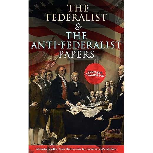 The Federalist & The Anti-Federalist Papers: Complete Collection: Including the U.S. Constitution, Declaration of Independence, Bill of Rights, Important Documents by the Founding Fathers & more