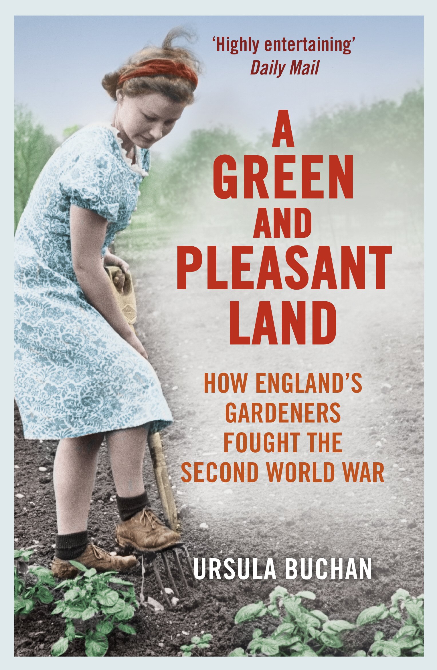 A Green and Pleasant Land: How England's Gardeners Fought the Second World...
