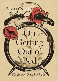 On Getting Out of Bed: The Burden and Gift of Living