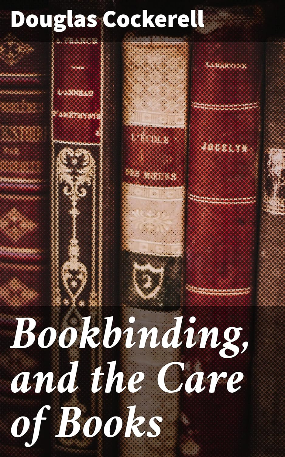 Bookbinding, and the Care of Books A Handbook for Amateurs