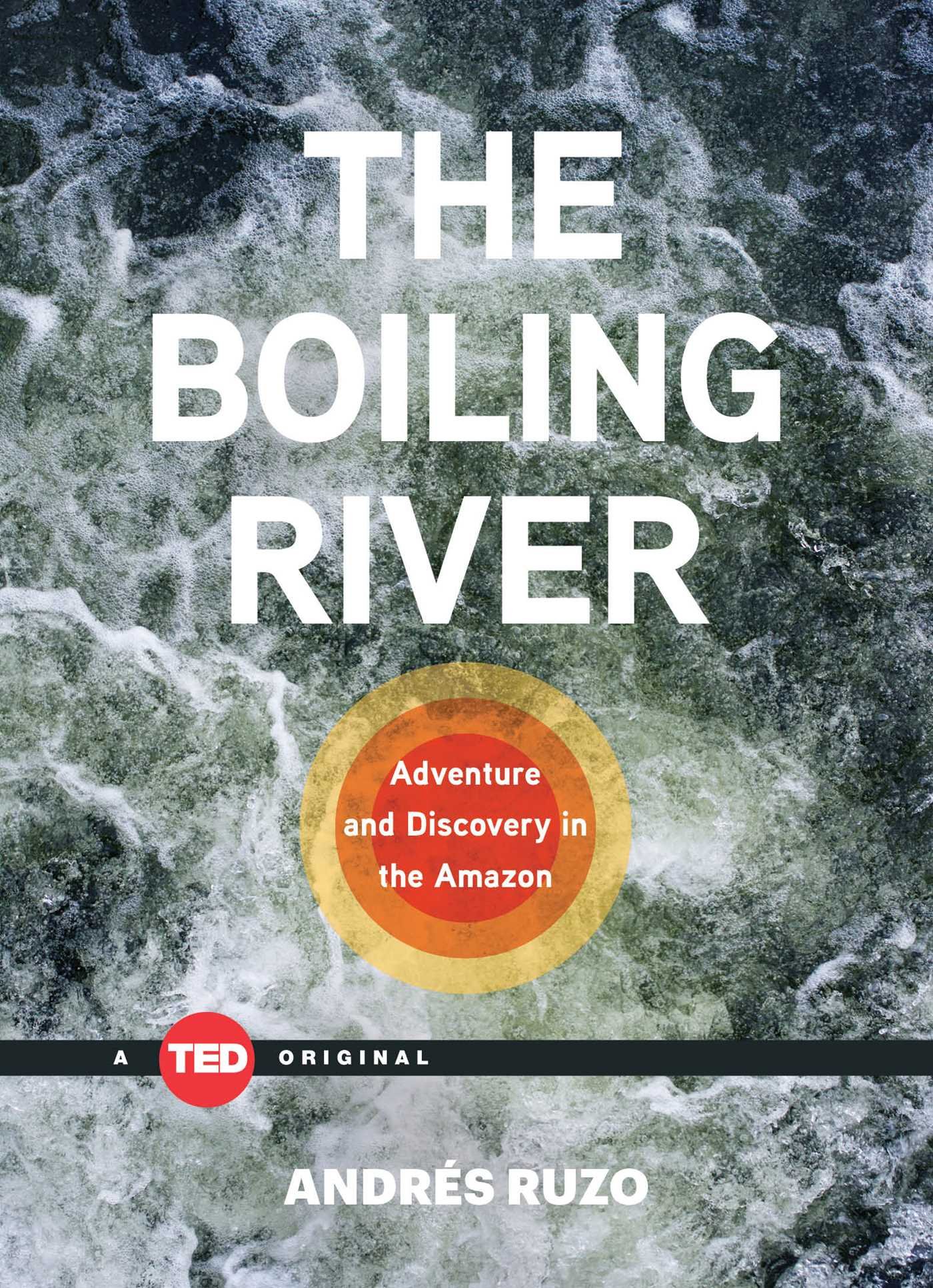 The Boiling River: Adventure and Discovery in the Amazon (TED Books) Ruzo, Andr�s